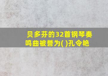 贝多芬的32首钢琴奏鸣曲被誉为( )孔令艳